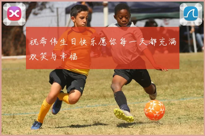 祝希伟生日快乐愿你每一天都充满欢笑与幸福