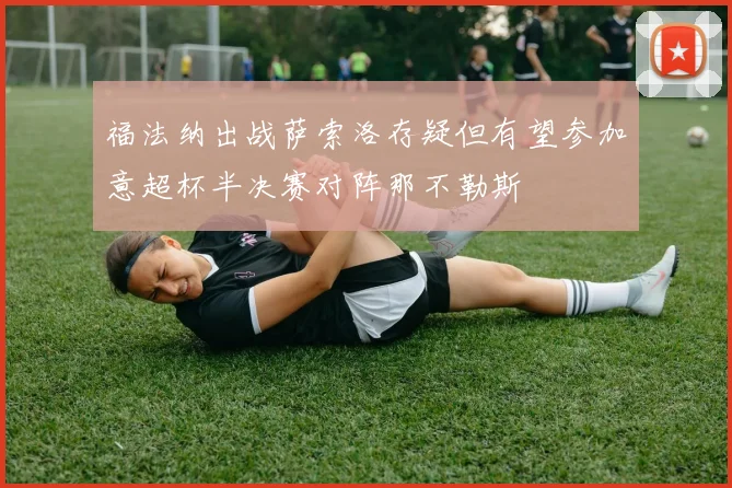 福法纳出战萨索洛存疑但有望参加意超杯半决赛对阵那不勒斯