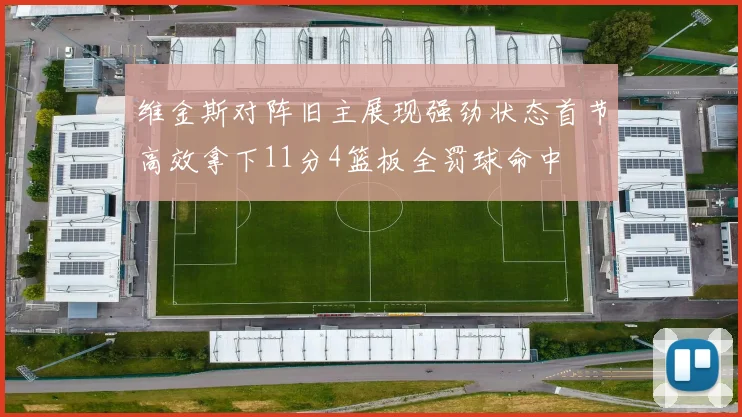 维金斯对阵旧主展现强劲状态首节高效拿下11分4篮板全罚球命中