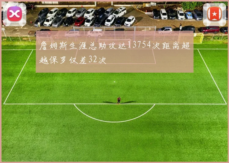 詹姆斯生涯总助攻达13754次距离超越保罗仅差32次