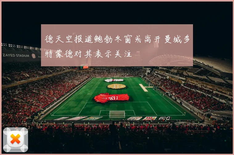 德天空报道鲍勃冬窗或离开曼城多特蒙德对其表示关注