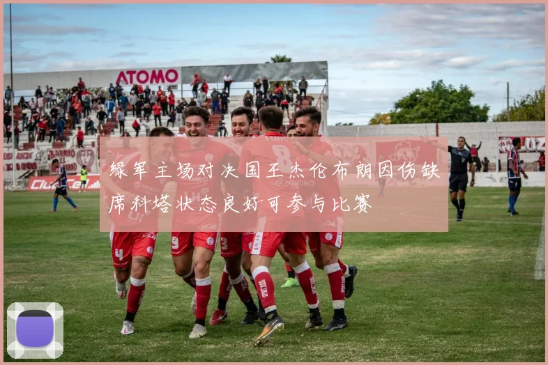 绿军主场对决国王杰伦布朗因伤缺席科塔状态良好可参与比赛
