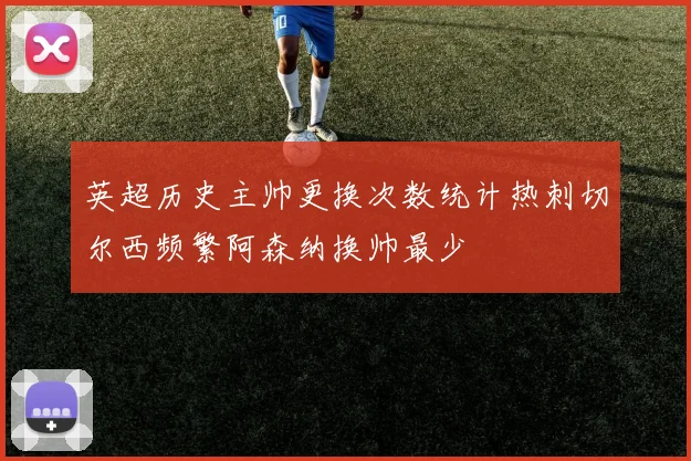 英超历史主帅更换次数统计热刺切尔西频繁阿森纳换帅最少