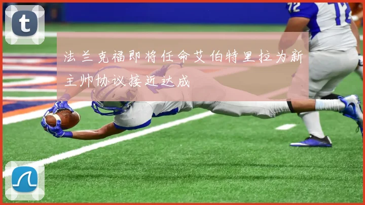 法兰克福即将任命艾伯特里拉为新主帅协议接近达成