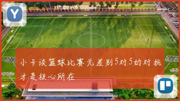 小卡谈篮球比赛无差别5对5的对抗才是核心所在
